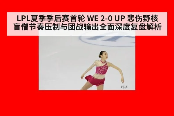 LPL夏季季后赛首轮 WE 2-0 UP 悲伤野核盲僧节奏压制与团战输出全面深度复盘解析