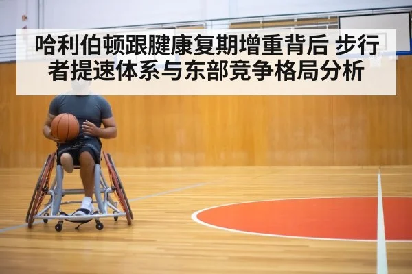 哈利伯顿跟腱康复期增重背后 步行者提速体系与东部竞争格局分析